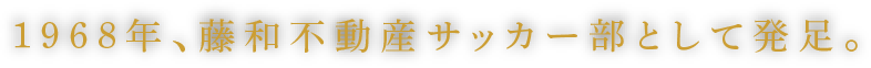 1968年、藤和不動産サッカー部として発足。