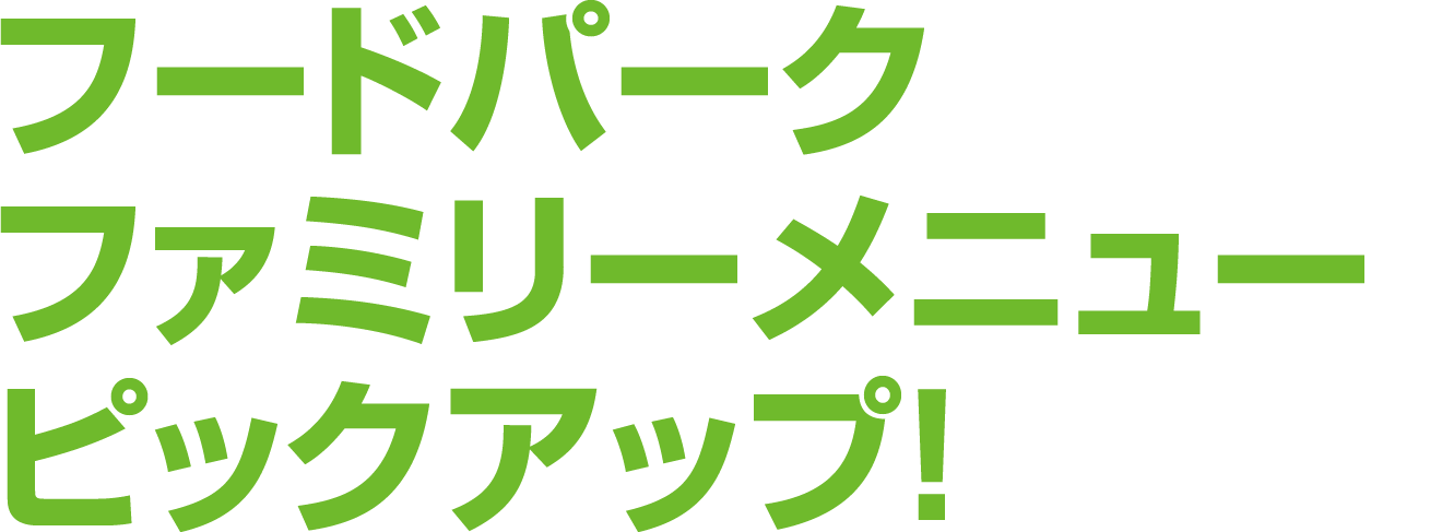 フードパークファミリーメニューピックアップ！