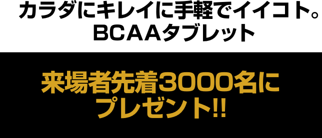 カラダにキレイに手軽でイイコト。BCAAタブレット 来場者先着3000名にプレゼント!!
