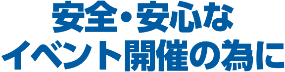 安全安心なイベント開催のために。